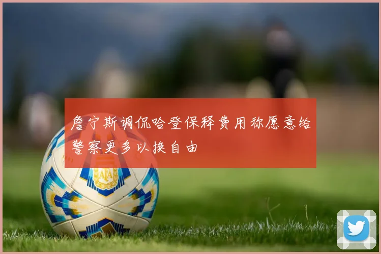 詹宁斯调侃哈登保释费用称愿意给警察更多以换自由