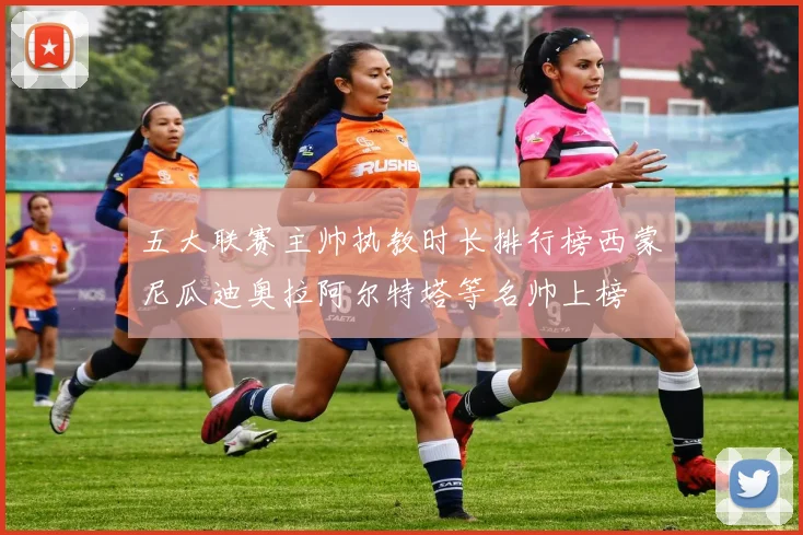 五大联赛主帅执教时长排行榜西蒙尼瓜迪奥拉阿尔特塔等名帅上榜
