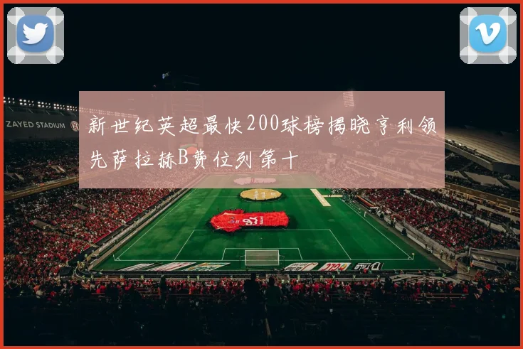 新世纪英超最快200球榜揭晓亨利领先萨拉赫B费位列第十