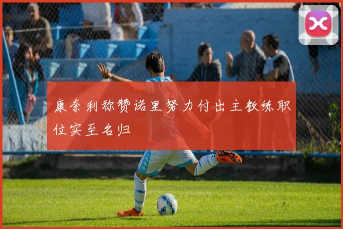 康奈利称赞诺里努力付出主教练职位实至名归