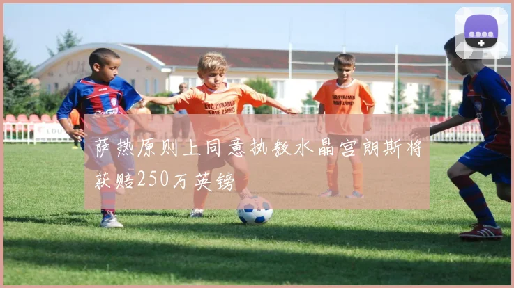 萨热原则上同意执教水晶宫朗斯将获赔250万英镑