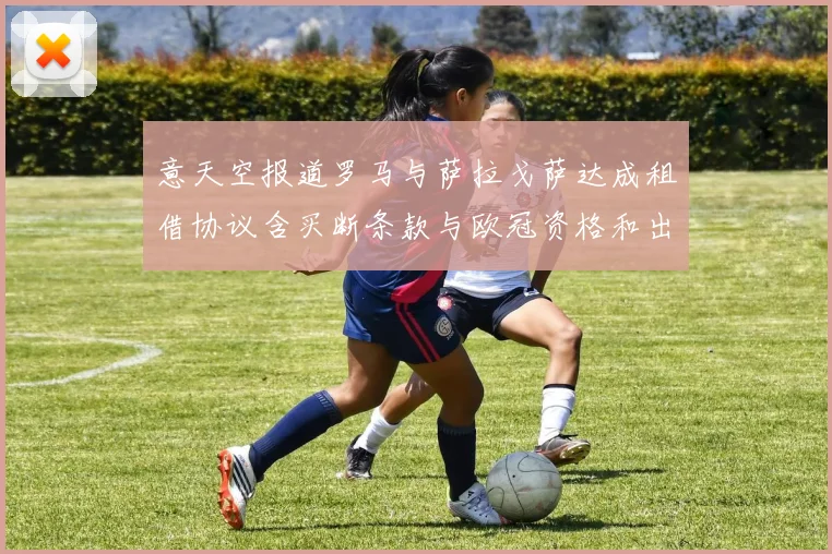 意天空报道罗马与萨拉戈萨达成租借协议含买断条款与欧冠资格和出场数挂钩