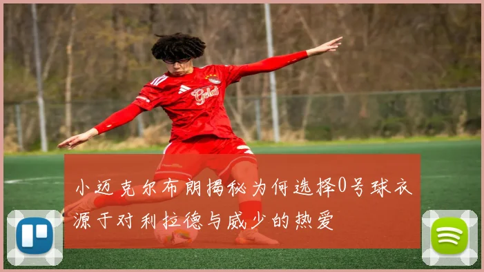 小迈克尔布朗揭秘为何选择0号球衣源于对利拉德与威少的热爱
