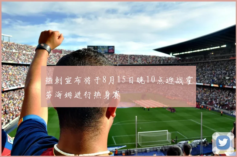 热刺宣布将于8月15日晚10点迎战霍芬海姆进行热身赛