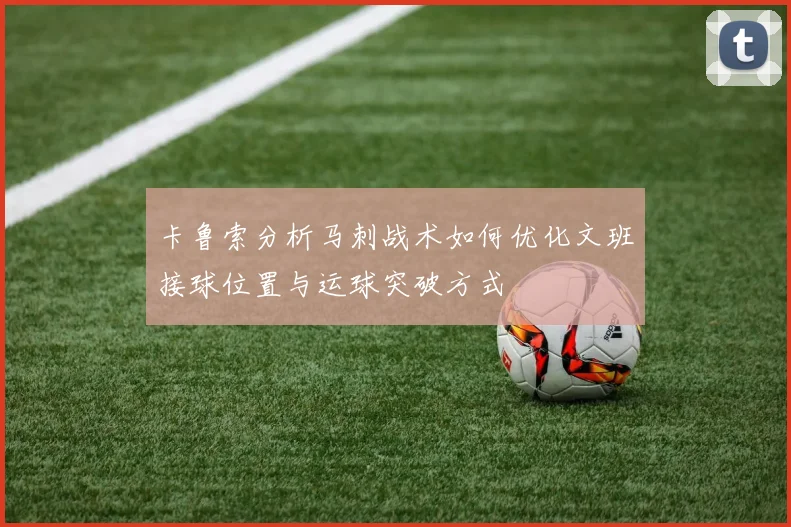 卡鲁索分析马刺战术如何优化文班接球位置与运球突破方式